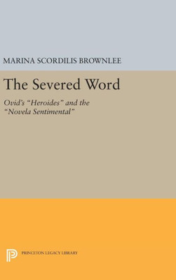 The Severed Word: Ovid'S Heroides And The Novela Sentimental (Princeton Legacy Library, 1122)