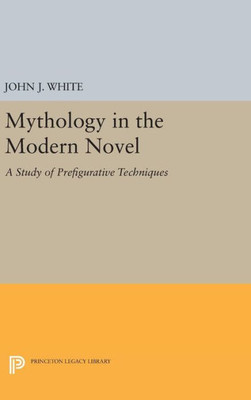 Mythology In The Modern Novel: A Study Of Prefigurative Techniques (Princeton Legacy Library, 1670)