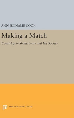 Making A Match: Courtship In Shakespeare And His Society (Princeton Legacy Library, 1161)