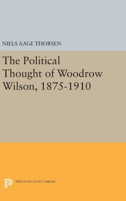 The Political Thought Of Woodrow Wilson, 1875-1910 (Papers Of Woodrow Wilson, Supplementary Volumes, 6)