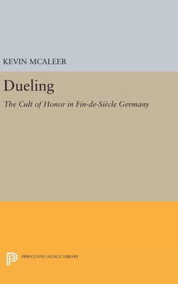 Dueling: The Cult Of Honor In Fin-De-Si?cle Germany (Princeton Legacy Library, 283)