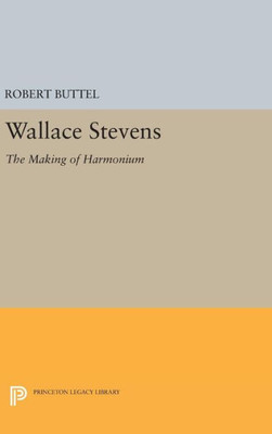 Wallace Stevens: The Making Of Harmonium (Princeton Legacy Library, 2409)