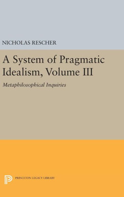A System Of Pragmatic Idealism, Volume Iii: Metaphilosophical Inquiries (Princeton Legacy Library, 278)