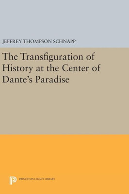 The Transfiguration Of History At The Center Of Dante'S Paradise (Princeton Legacy Library, 364)