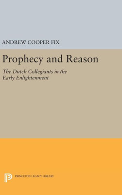 Prophecy And Reason: The Dutch Collegiants In The Early Enlightenment (Princeton Legacy Library, 1178)