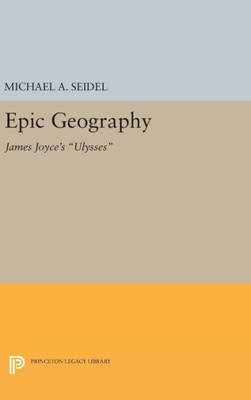 Epic Geography: James Joyce'S Ulysses (Princeton Legacy Library, 594)