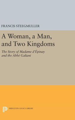 A Woman, A Man, And Two Kingdoms: The Story Of Madame D'?Pinay And Abbe Galiani (Princeton Legacy Library, 243)