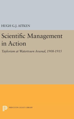 Scientific Management In Action: Taylorism At Watertown Arsenal, 1908-1915 (Princeton Legacy Library, 434)