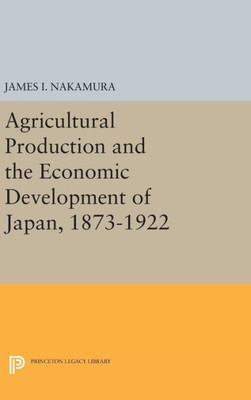 Agricultural Production And The Economic Development Of Japan, 1873-1922 (Princeton Legacy Library, 2101)