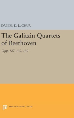 The Galitzin Quartets Of Beethoven: Opp. 127, 132, 130 (Princeton Legacy Library, 320)