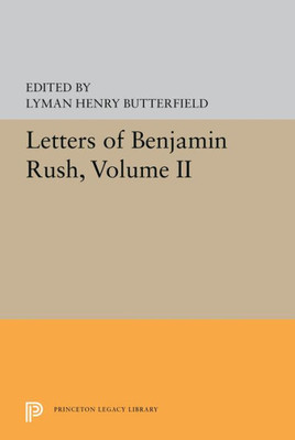 Letters Of Benjamin Rush: Volume Ii: 1793-1813 (Princeton Legacy Library, 5595)