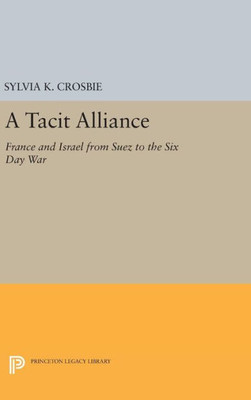 A Tacit Alliance: France And Israel From Suez To The Six Day War (Princeton Legacy Library, 1274)