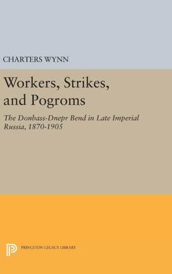 Workers, Strikes, And Pogroms: The Donbass-Dnepr Bend In Late Imperial Russia, 1870-1905 (Princeton Legacy Library, 131)