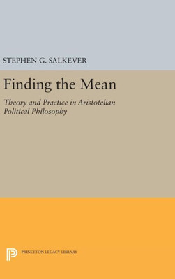 Finding The Mean: Theory And Practice In Aristotelian Political Philosophy (Studies In Moral, Political, And Legal Philosophy, 79)