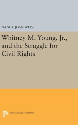 Whitney M. Young, Jr., And The Struggle For Civil Rights (Princeton Legacy Library, 993)