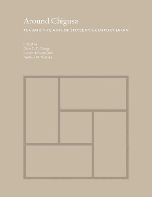 Around Chigusa: Tea And The Arts Of Sixteenth-Century Japan (Publications Of The Tang Center For East Asian Art, Princeton University, 13)