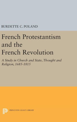 French Protestantism And The French Revolution: Church And State, Thought And Religion, 1685-1815 (Princeton Legacy Library, 2192)