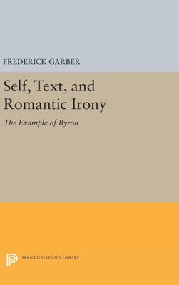 Self, Text, And Romantic Irony: The Example Of Byron (Princeton Legacy Library, 898)