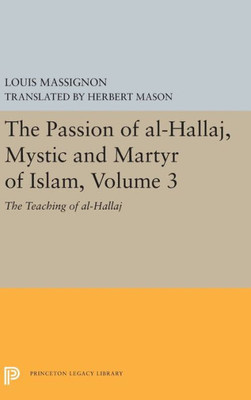The Passion Of Al-Hallaj, Mystic And Martyr Of Islam, Volume 3: The Teaching Of Al-Hallaj (Princeton Legacy Library, 5616)