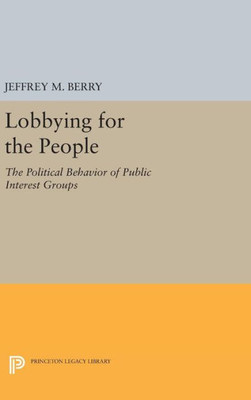 Lobbying For The People: The Political Behavior Of Public Interest Groups (Princeton Legacy Library, 1535)