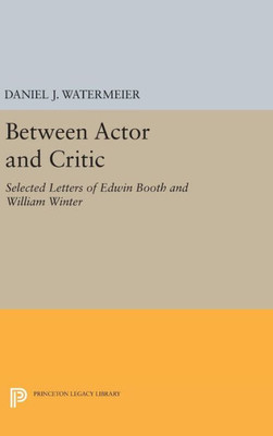 Between Actor And Critic: Selected Letters Of Edwin Booth And William Winter (Princeton Legacy Library, 1685)