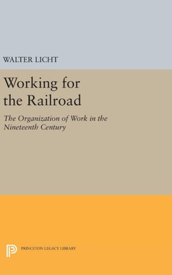 Working For The Railroad: The Organization Of Work In The Nineteenth Century (Princeton Legacy Library, 660)