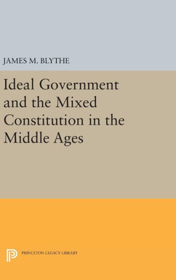 Ideal Government And The Mixed Constitution In The Middle Ages (Princeton Legacy Library, 184)