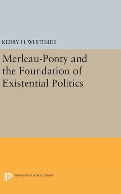 Merleau-Ponty And The Foundation Of Existential Politics (Studies In Moral, Political, And Legal Philosophy, 52)