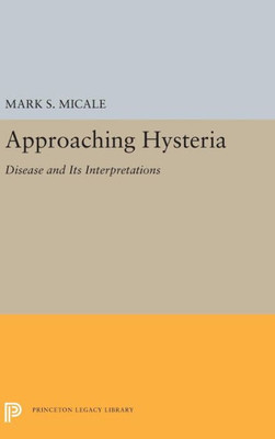 Approaching Hysteria: Disease And Its Interpretations (Princeton Legacy Library, 5248)