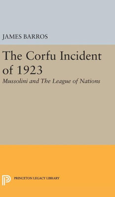 The Corfu Incident Of 1923: Mussolini And The League Of Nations (Princeton Legacy Library, 1866)