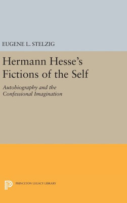Hermann Hesse'S Fictions Of The Self: Autobiography And The Confessional Imagination (Princeton Legacy Library, 919)