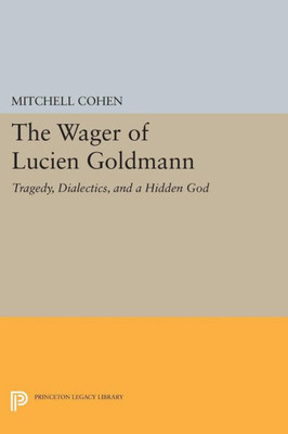 The Wager Of Lucien Goldmann: Tragedy, Dialectics, And A Hidden God (Princeton Legacy Library, 1896)