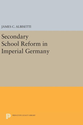 Secondary School Reform In Imperial Germany (Princeton Legacy Library, 772)