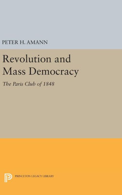 Revolution And Mass Democracy: The Paris Club Of 1848 (Princeton Legacy Library, 1720)