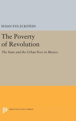 The Poverty Of Revolution: The State And The Urban Poor In Mexico (Princeton Legacy Library, 1144)