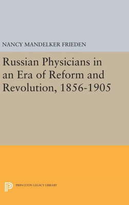 Russian Physicians In An Era Of Reform And Revolution, 1856-1905 (Princeton Legacy Library, 111)