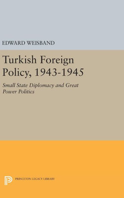 Turkish Foreign Policy, 1943-1945: Small State Diplomacy And Great Power Politics (Princeton Legacy Library, 1268)