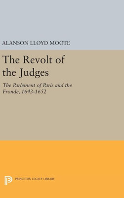 The Revolt Of The Judges: The Parlement Of Paris And The Fronde, 1643-1652 (Princeton Legacy Library, 1400)