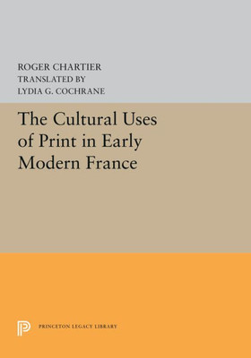 The Cultural Uses Of Print In Early Modern France (Princeton Legacy Library, 5298)