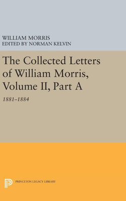 The Collected Letters Of William Morris, Volume Ii, Part A: 1881-1884 (Princeton Legacy Library, 791)