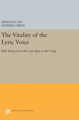 The Vitality Of The Lyric Voice: Shih Poetry From The Late Han To The T'Ang (Princeton Legacy Library, 486)