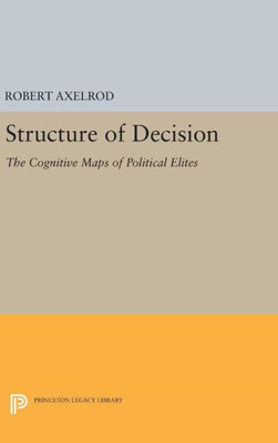 Structure Of Decision: The Cognitive Maps Of Political Elites (Princeton Legacy Library, 1707)
