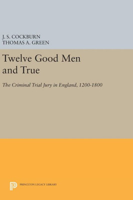 Twelve Good Men And True: The Criminal Trial Jury In England, 1200-1800 (Princeton Legacy Library, 881)