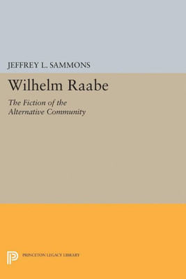 Wilhelm Raabe: The Fiction Of The Alternative Community (Princeton Legacy Library, 5068)