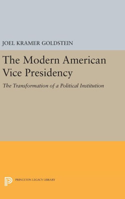 The Modern American Vice Presidency: The Transformation Of A Political Institution (Princeton Legacy Library, 700)