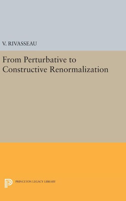 From Perturbative To Constructive Renormalization (Princeton Series In Physics, 51)