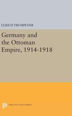 Germany And The Ottoman Empire, 1914-1918 (Princeton Legacy Library, 2206)