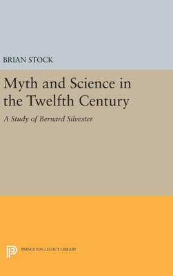 Myth And Science In The Twelfth Century: A Study Of Bernard Silvester (Princeton Legacy Library, 1310)