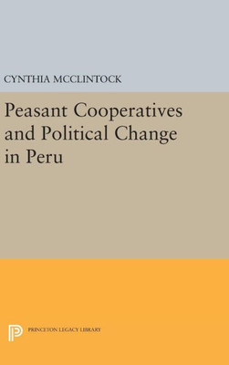 Peasant Cooperatives And Political Change In Peru (Princeton Legacy Library, 104)