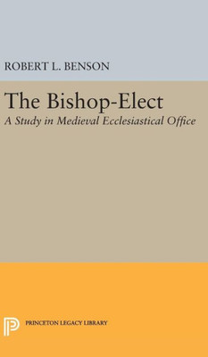 Bishop-Elect: A Study In Medieval Ecclesiastical Office (Princeton Legacy Library, 2117)